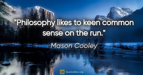 Mason Cooley quote: "Philosophy likes to keen common sense on the run."