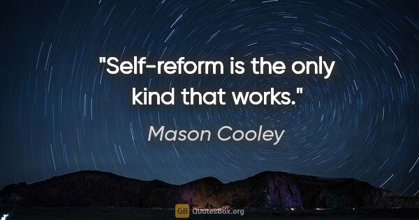 Mason Cooley quote: "Self-reform is the only kind that works."