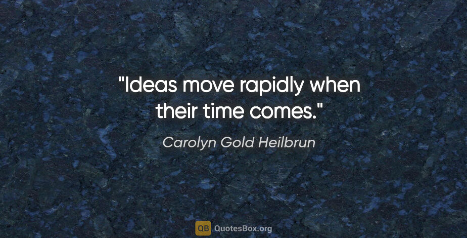 Carolyn Gold Heilbrun quote: "Ideas move rapidly when their time comes."