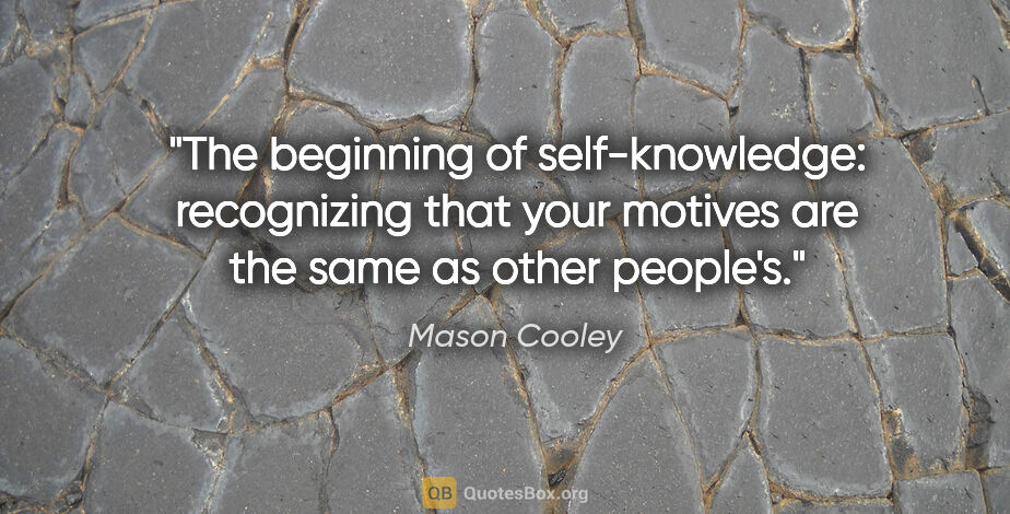 Mason Cooley quote: "The beginning of self-knowledge: recognizing that your motives..."