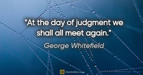 George Whitefield quote: "At the day of judgment we shall all meet again."