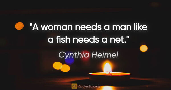 Cynthia Heimel quote: "A woman needs a man like a fish needs a net."