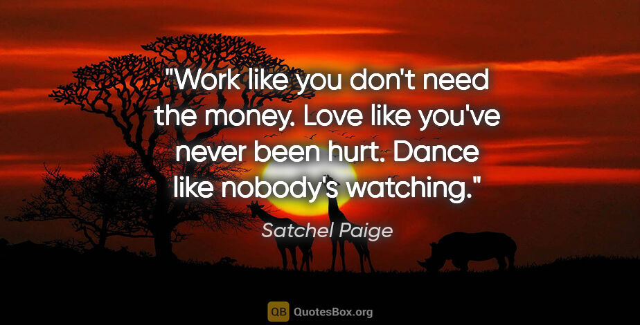 Satchel Paige quote: "Work like you don't need the money. Love like you've never..."