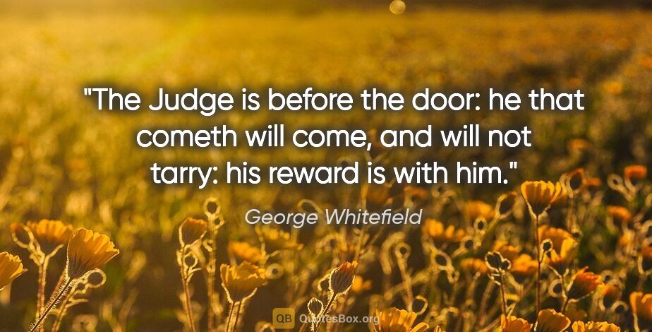George Whitefield quote: "The Judge is before the door: he that cometh will come, and..."