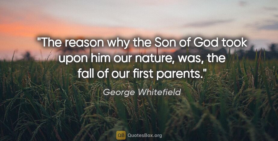 George Whitefield quote: "The reason why the Son of God took upon him our nature, was,..."