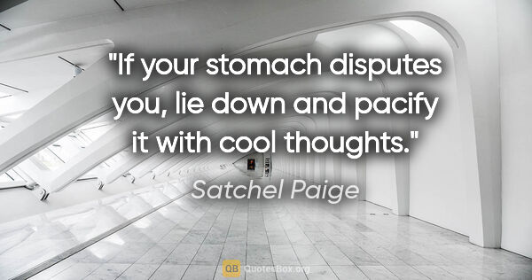 Satchel Paige quote: "If your stomach disputes you, lie down and pacify it with cool..."