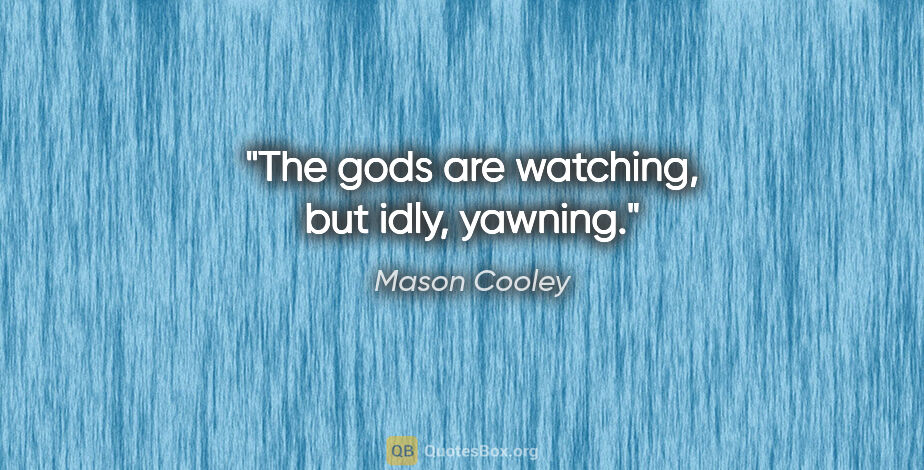 Mason Cooley quote: "The gods are watching, but idly, yawning."