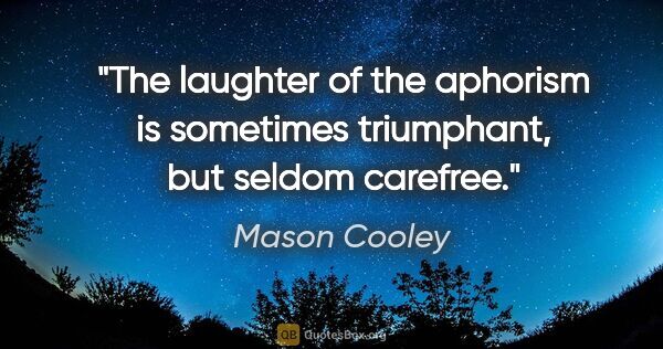 Mason Cooley quote: "The laughter of the aphorism is sometimes triumphant, but..."