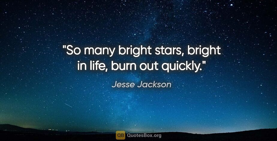 Jesse Jackson quote: "So many bright stars, bright in life, burn out quickly."