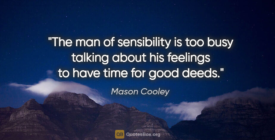 Mason Cooley quote: "The man of sensibility is too busy talking about his feelings..."