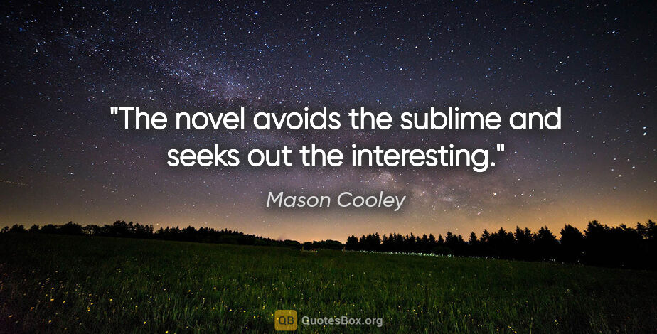 Mason Cooley quote: "The novel avoids the sublime and seeks out the interesting."