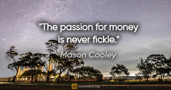 Mason Cooley quote: "The passion for money is never fickle."