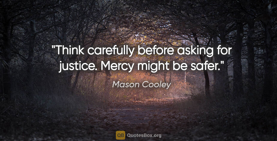Mason Cooley quote: "Think carefully before asking for justice. Mercy might be safer."