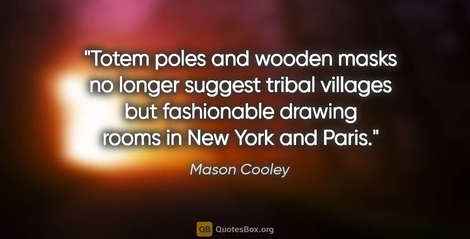 Mason Cooley quote: "Totem poles and wooden masks no longer suggest tribal villages..."