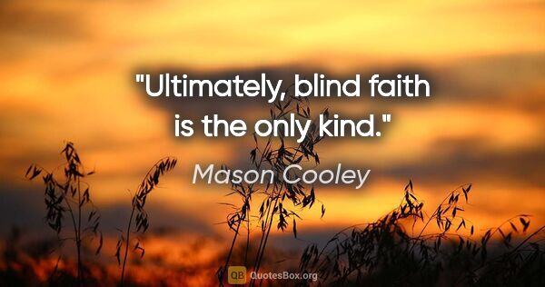 Mason Cooley quote: "Ultimately, blind faith is the only kind."