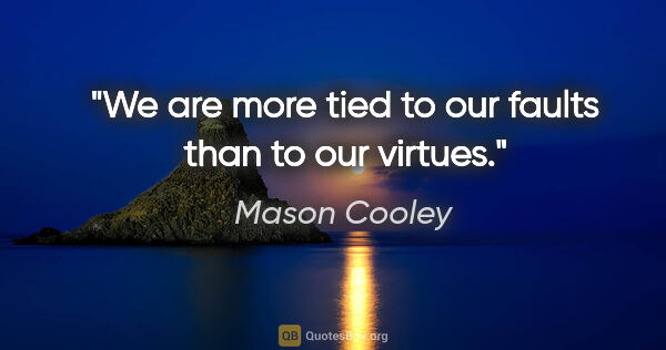 Mason Cooley quote: "We are more tied to our faults than to our virtues."