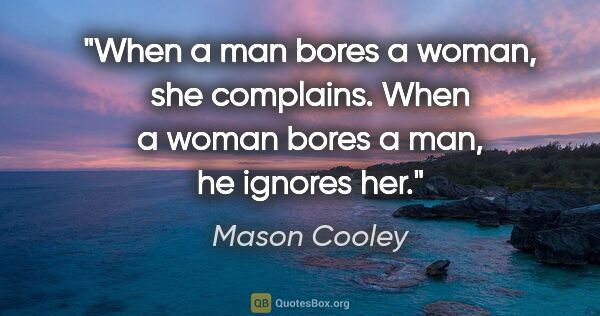Mason Cooley quote: "When a man bores a woman, she complains. When a woman bores a..."