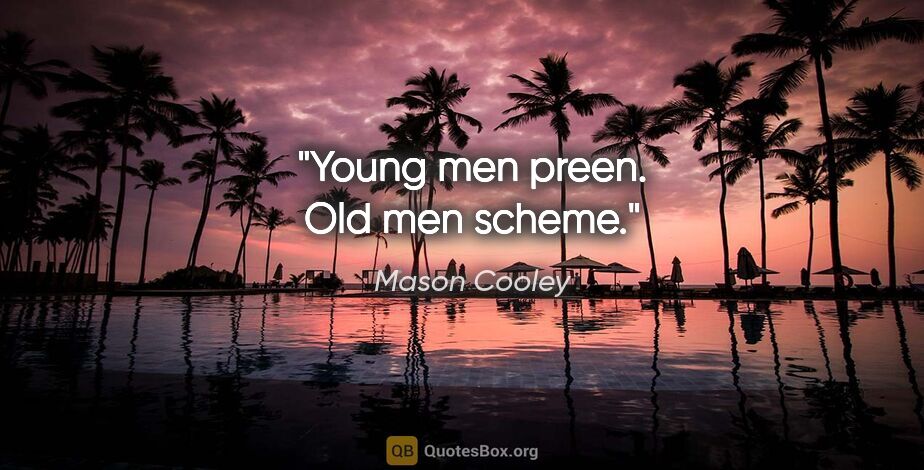 Mason Cooley quote: "Young men preen. Old men scheme."