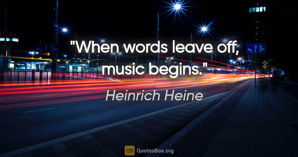 Heinrich Heine quote: "When words leave off, music begins."