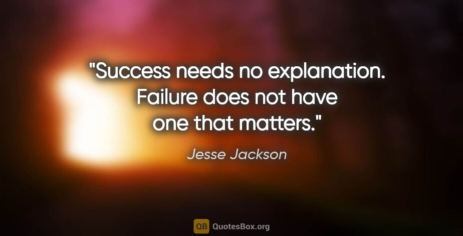 Jesse Jackson quote: "Success needs no explanation. Failure does not have one that..."