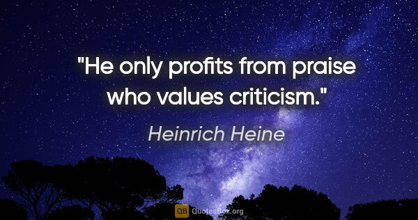 Heinrich Heine quote: "He only profits from praise who values criticism."