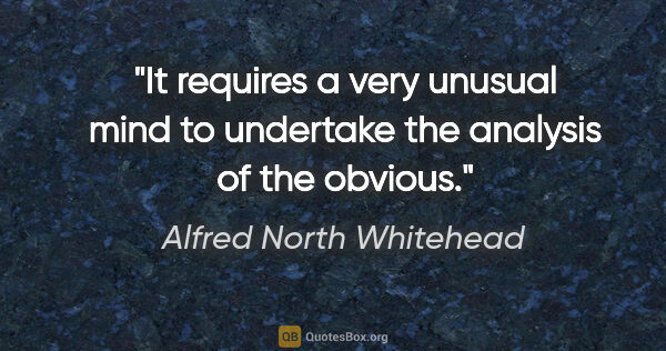 Alfred North Whitehead quote: "It requires a very unusual mind to undertake the analysis of..."