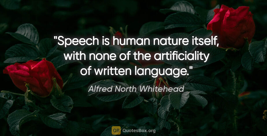 Alfred North Whitehead quote: "Speech is human nature itself, with none of the artificiality..."