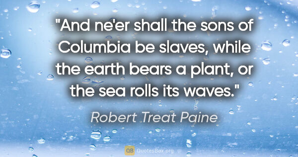 Robert Treat Paine quote: "And ne'er shall the sons of Columbia be slaves, while the..."