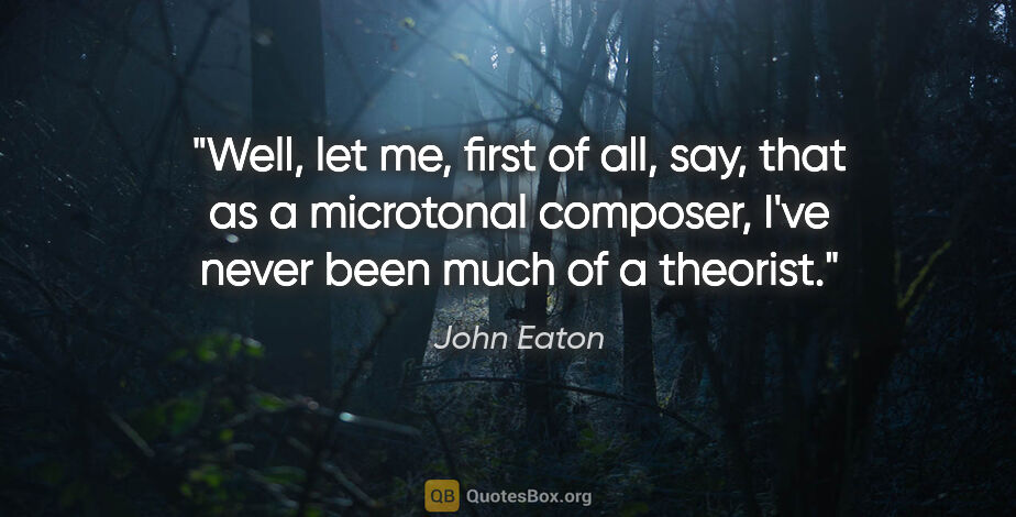 John Eaton quote: "Well, let me, first of all, say, that as a microtonal..."