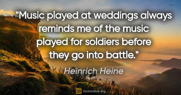 Heinrich Heine quote: "Music played at weddings always reminds me of the music played..."