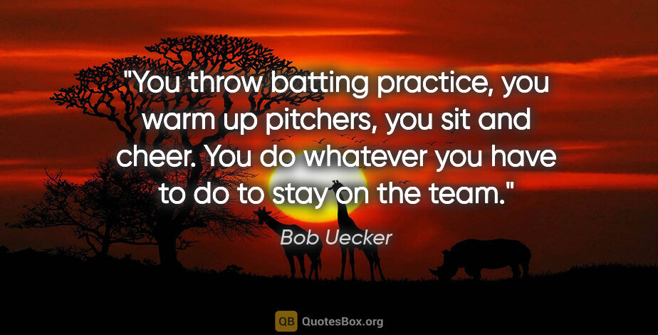 Bob Uecker quote: "You throw batting practice, you warm up pitchers, you sit and..."
