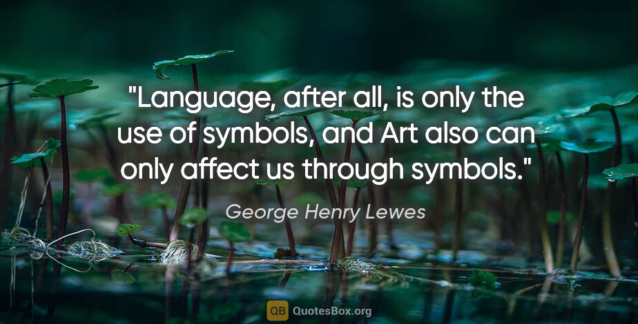 George Henry Lewes quote: "Language, after all, is only the use of symbols, and Art also..."
