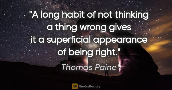 Thomas Paine quote: "A long habit of not thinking a thing wrong gives it a..."