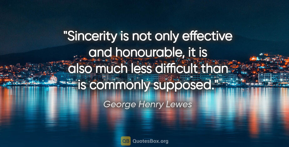 George Henry Lewes quote: "Sincerity is not only effective and honourable, it is also..."