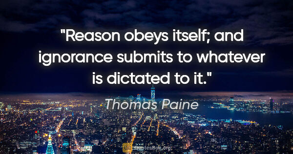Thomas Paine quote: "Reason obeys itself; and ignorance submits to whatever is..."