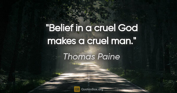 Thomas Paine quote: "Belief in a cruel God makes a cruel man."