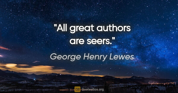 George Henry Lewes quote: "All great authors are seers."
