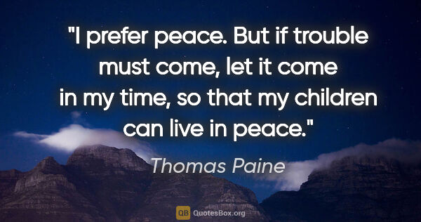 Thomas Paine quote: "I prefer peace. But if trouble must come, let it come in my..."