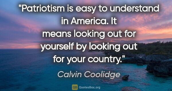 Calvin Coolidge quote: "Patriotism is easy to understand in America. It means looking..."