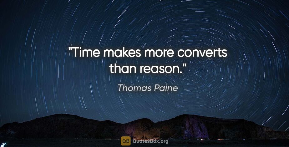 Thomas Paine quote: "Time makes more converts than reason."