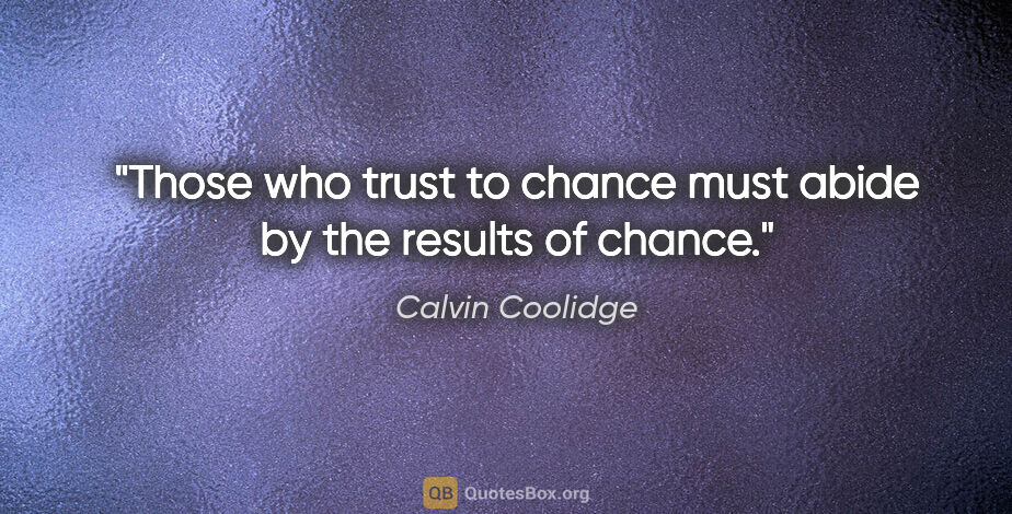 Calvin Coolidge quote: "Those who trust to chance must abide by the results of chance."