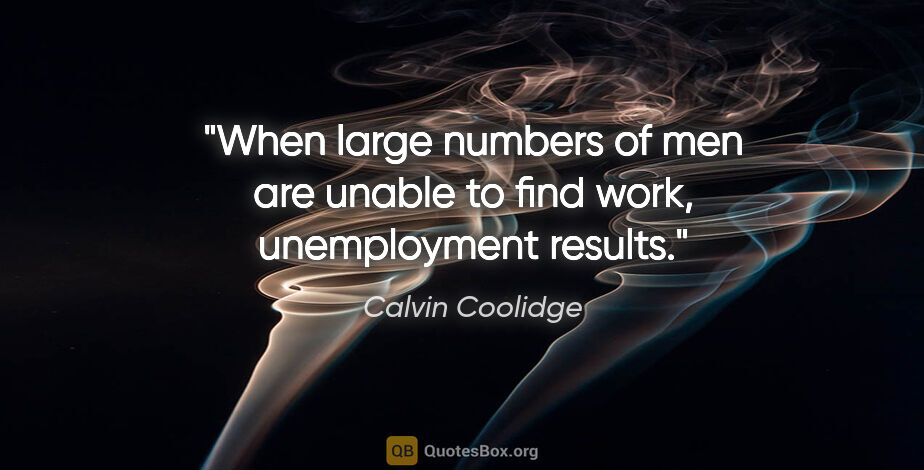 Calvin Coolidge quote: "When large numbers of men are unable to find work,..."