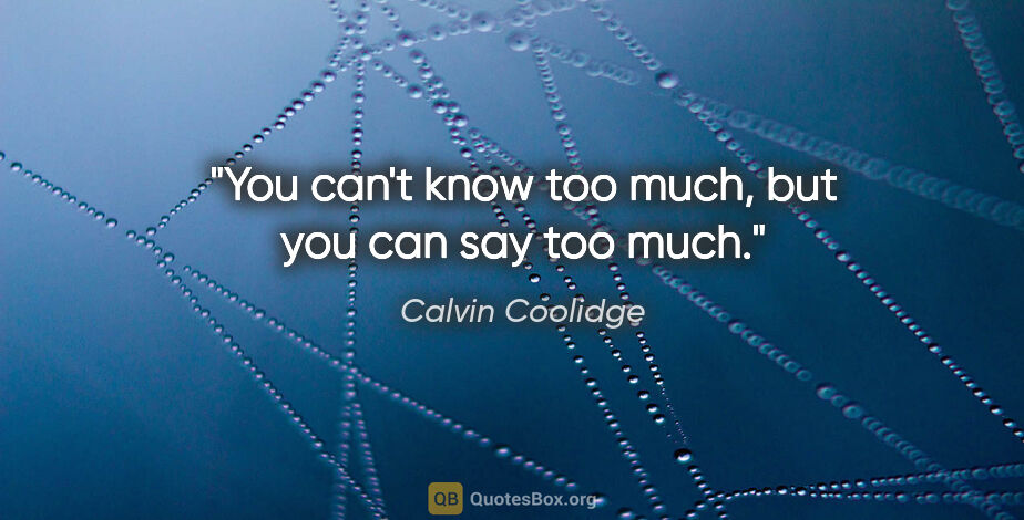 Calvin Coolidge quote: "You can't know too much, but you can say too much."