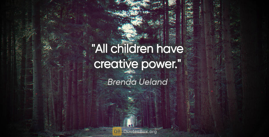 Brenda Ueland quote: "All children have creative power."