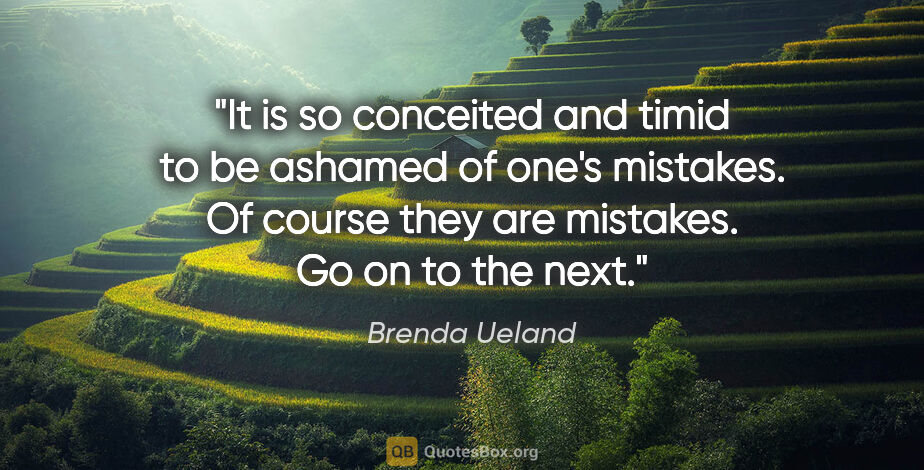 Brenda Ueland quote: "It is so conceited and timid to be ashamed of one's mistakes...."