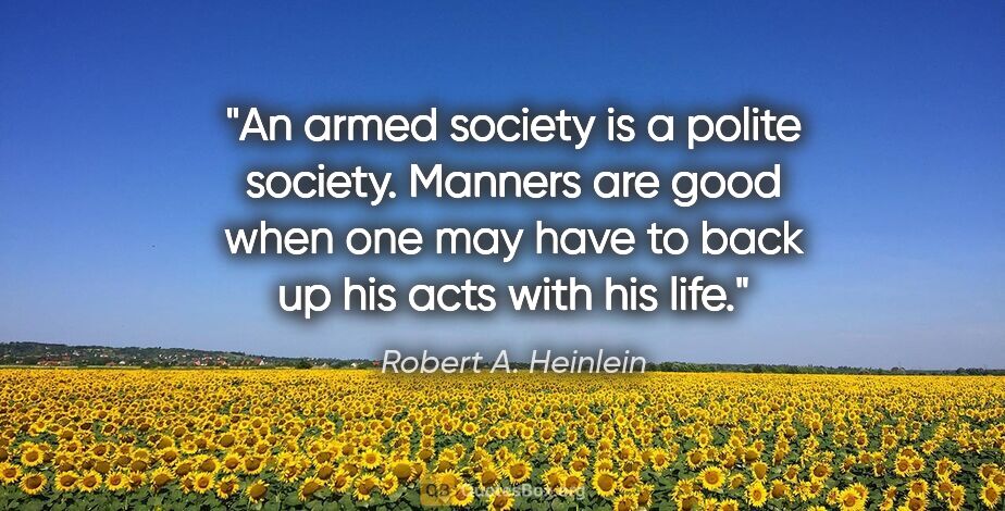 Robert A. Heinlein quote: "An armed society is a polite society. Manners are good when..."