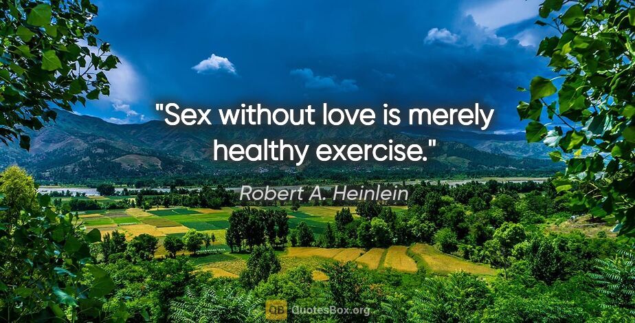 Robert A. Heinlein quote: "Sex without love is merely healthy exercise."