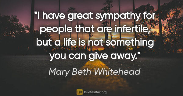 Mary Beth Whitehead quote: "I have great sympathy for people that are infertile, but a..."