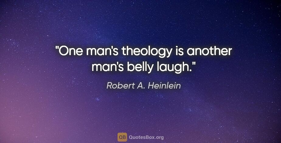 Robert A. Heinlein quote: "One man's theology is another man's belly laugh."