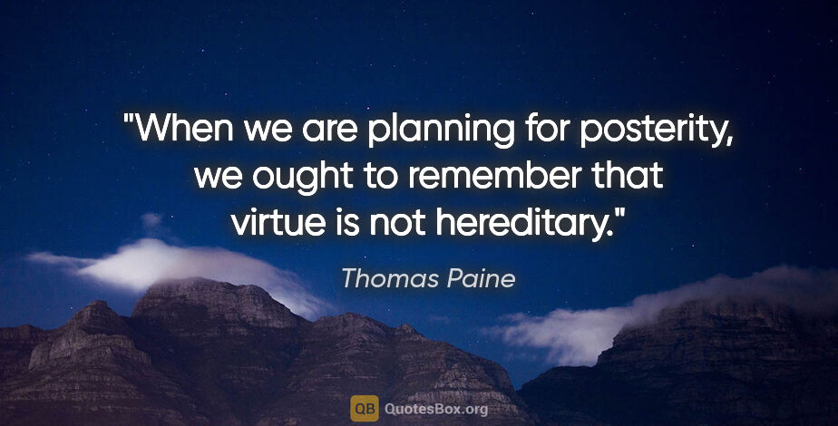 Thomas Paine quote: "When we are planning for posterity, we ought to remember that..."